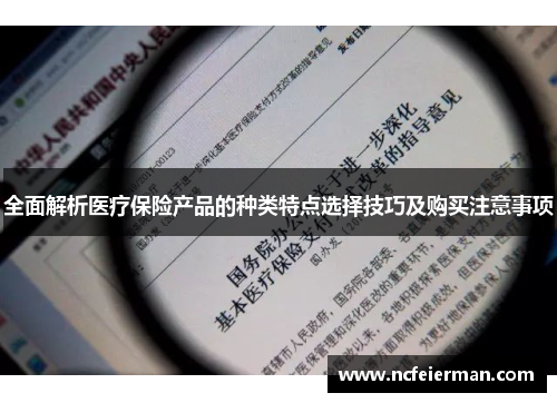 全面解析医疗保险产品的种类特点选择技巧及购买注意事项