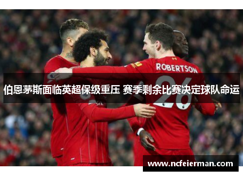 伯恩茅斯面临英超保级重压 赛季剩余比赛决定球队命运
