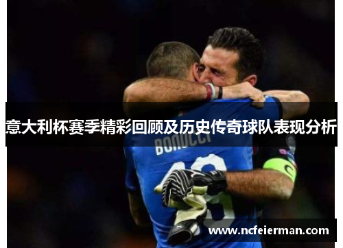 意大利杯赛季精彩回顾及历史传奇球队表现分析